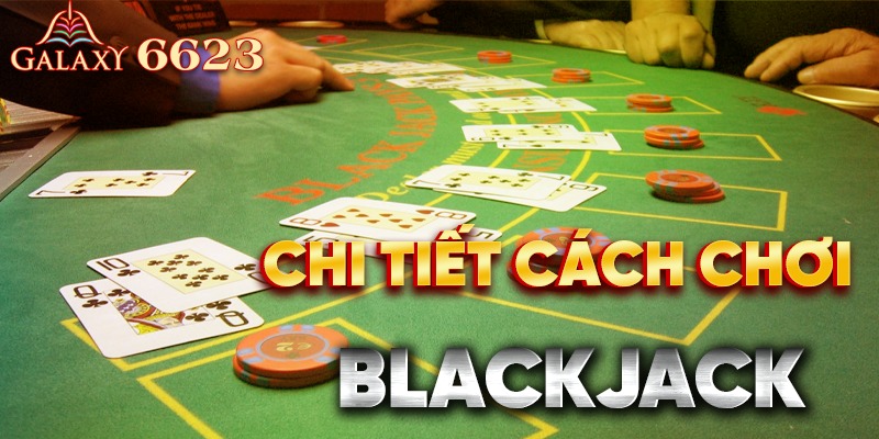 Chi tiết cách chơi Blackjack dễ hiểu