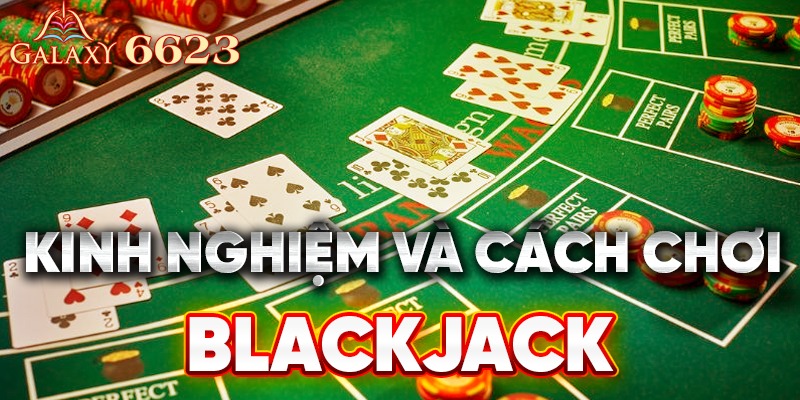 Kinh nghiệm và cách chơi Blackjack từ cao thủ 